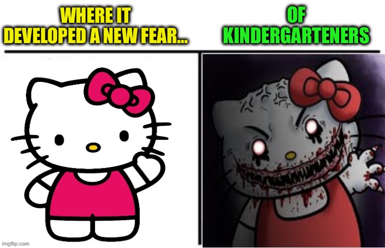 Hello Kitty Cute To Creepy | WHERE IT DEVELOPED A NEW FEAR… OF KINDERGARTENERS | image tagged in hello kitty cute to creepy | made w/ Imgflip meme maker