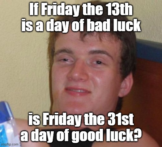 I wasn't sure if the caption would honestly fit in a Philosoraptor meme. | If Friday the 13th is a day of bad luck; is Friday the 31st a day of good luck? | image tagged in memes,10 guy,friday,friday the 13th,last day,weekdays | made w/ Imgflip meme maker