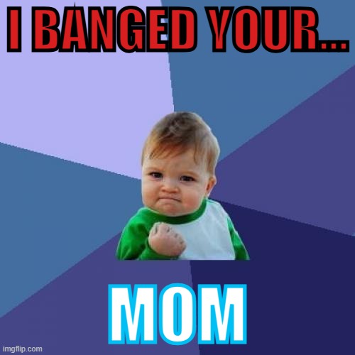 diss fun | I BANGED YOUR... MOM | image tagged in memes,success kid | made w/ Imgflip meme maker