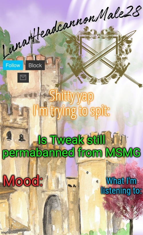 LunarHeadcanonMale28's announcement template(thanks Disco) | Is Tweak still permabanned from MSMG | image tagged in lunarheadcanonmale28's announcement template thanks disco,msmg,memes | made w/ Imgflip meme maker