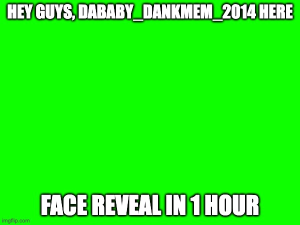 face reveal coming soon | HEY GUYS, DABABY_DANKMEM_2014 HERE; FACE REVEAL IN 1 HOUR | made w/ Imgflip meme maker