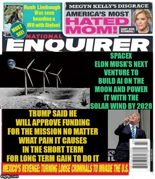 National Enquirer Musk windpower AI on Moon | image tagged in national enquirer musk windpower ai on moon,bright idea,moon burned,solar fraud,moon men object,maga morons | made w/ Imgflip meme maker