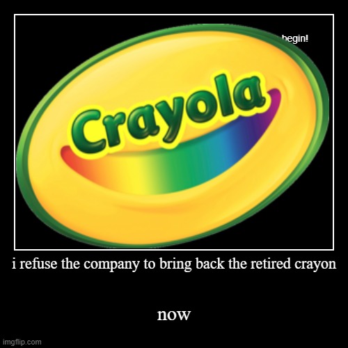 arttists be like | i refuse the company to bring back the retired crayon | now | image tagged in funny,demotivationals | made w/ Imgflip demotivational maker