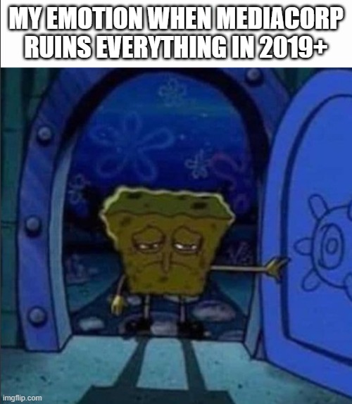 R.I.P. True MediaCorp 1979 - 2019 | MY EMOTION WHEN MEDIACORP RUINS EVERYTHING IN 2019+ | image tagged in spongebob walking out of the door | made w/ Imgflip meme maker