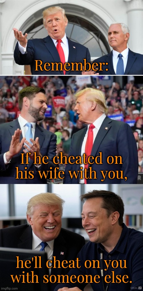 JD is losing DJ. | Remember:; If he cheated on
his wife with you, he'll cheat on you
with someone else. | image tagged in trump pence,trump and vance,trump and elon laughing,break up,relationship advice,vice president | made w/ Imgflip meme maker