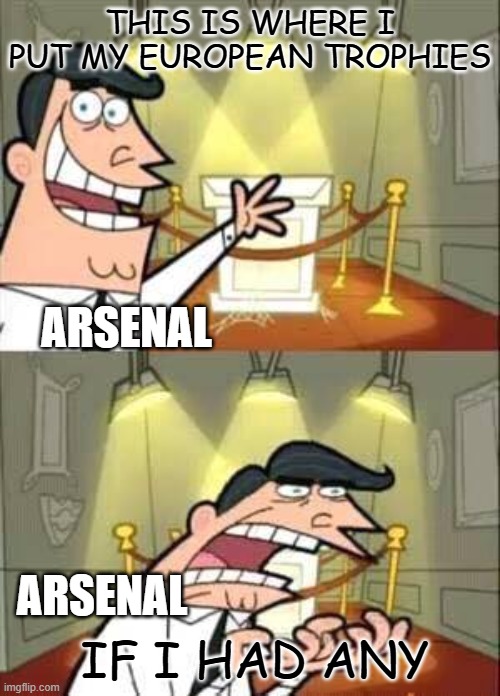 Timmy Turner`s Dad | THIS IS WHERE I PUT MY EUROPEAN TROPHIES; ARSENAL; IF I HAD ANY; ARSENAL | image tagged in timmy turner s dad | made w/ Imgflip meme maker