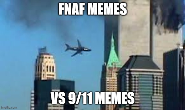 fnaf meme vs 9/11 memes | FNAF MEMES; VS 9/11 MEMES | image tagged in 9/11 plane crash | made w/ Imgflip meme maker