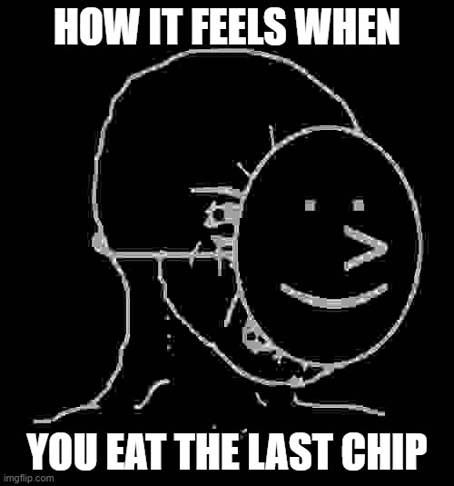 Pretending To Be Happy, Hiding Crying Behind A Mask | HOW IT FEELS WHEN; YOU EAT THE LAST CHIP | image tagged in pretending to be happy hiding crying behind a mask | made w/ Imgflip meme maker