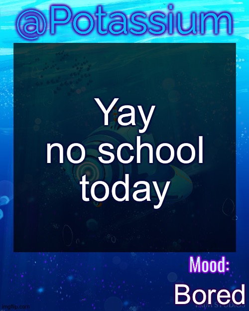 Not canceled I just don't wanna go so I didn't | Yay no school today; Bored | image tagged in potassium subnautica template | made w/ Imgflip meme maker