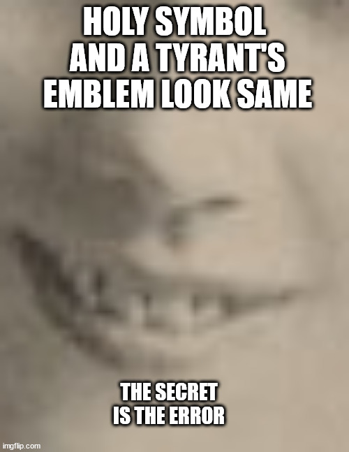 i'll try for think tank status | HOLY SYMBOL
 AND A TYRANT'S
 EMBLEM LOOK SAME; THE SECRET IS THE ERROR | image tagged in secret error | made w/ Imgflip meme maker