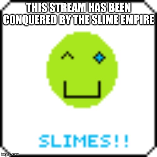 THIS STREAM HAS BEEN CONQUERED BY THE SLIME EMPIRE | made w/ Imgflip meme maker