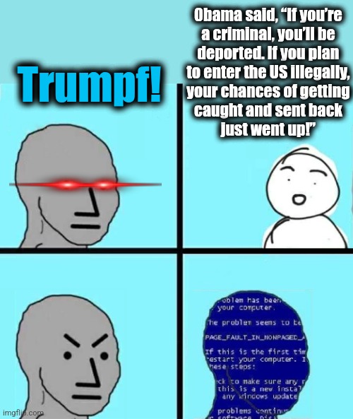 What the Messiah said | 0bama said, “If you’re
a criminal, you’ll be
deported. If you plan
to enter the US illegally,
your chances of getting
caught and sent back
just went up!”; Trumpf! | image tagged in npc blue screen,memes,illegal immigrants,deportation,democrats,trump derangement syndrome | made w/ Imgflip meme maker