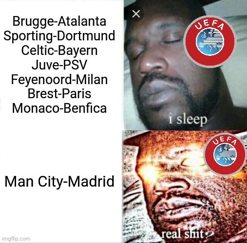 Man City faces Real Madrid again | Brugge-Atalanta
Sporting-Dortmund
Celtic-Bayern
Juve-PSV
Feyenoord-Milan
Brest-Paris
Monaco-Benfica; Man City-Madrid | image tagged in memes,sleeping shaq,manchester city,real madrid,champions league,footy | made w/ Imgflip meme maker