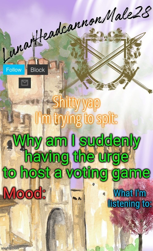 The fuck | Why am I suddenly having the urge to host a voting game | image tagged in lunarheadcanonmale28's announcement template thanks disco,msmg,memes | made w/ Imgflip meme maker
