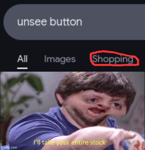 time to unsee everything :) | image tagged in i'll take your entire stock,unsee | made w/ Imgflip meme maker