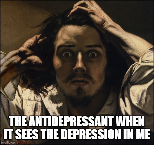 antidepressant | THE ANTIDEPRESSANT WHEN IT SEES THE DEPRESSION IN ME | image tagged in desperate man | made w/ Imgflip meme maker