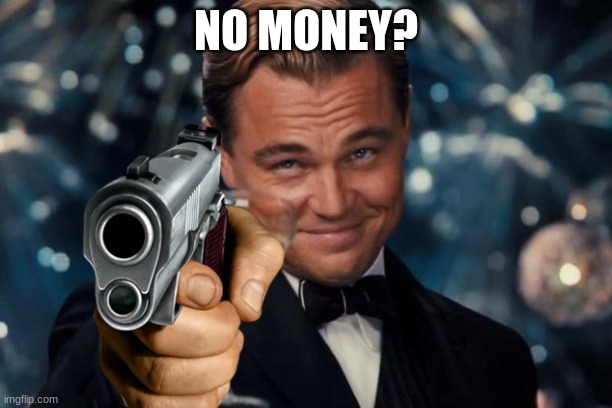 no money? | NO MONEY? | image tagged in memes,leonardo dicaprio cheers | made w/ Imgflip meme maker