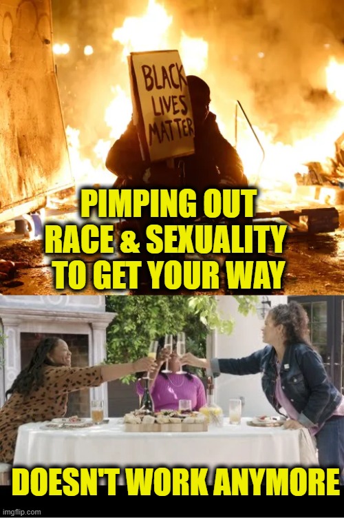 BLM destroyed "Woke" | PIMPING OUT
RACE & SEXUALITY 
TO GET YOUR WAY; DOESN'T WORK ANYMORE | image tagged in blm,woke | made w/ Imgflip meme maker