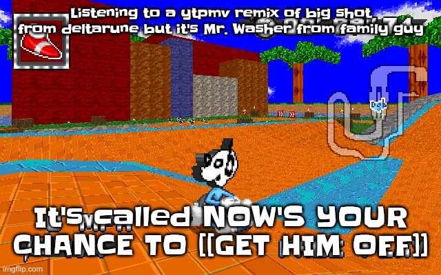 WHY IS HE IN SONIC RACING | Listening to a ytpmv remix of big shot from deltarune but it's Mr. Washer from family guy; It's called NOW'S YOUR CHANCE TO [[GET HIM OFF]] | image tagged in why is he in sonic racing | made w/ Imgflip meme maker