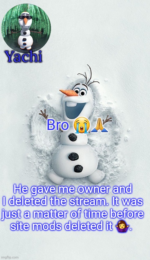 Stupid ass | Bro 😭🙏; He gave me owner and I deleted the stream. It was just a matter of time before site mods deleted it 🤷‍♀️. | image tagged in yachis oalf temp ty corpse | made w/ Imgflip meme maker