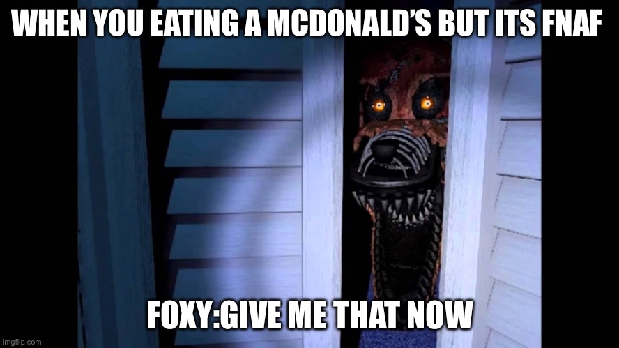 Foxy FNaF 4 | WHEN YOU EATING A MCDONALD’S BUT ITS FNAF; FOXY:GIVE ME THAT NOW | image tagged in foxy fnaf 4 | made w/ Imgflip meme maker