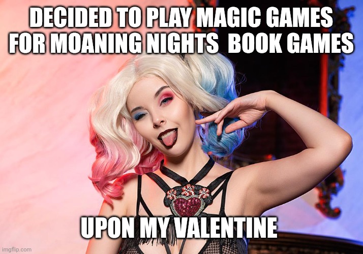 Valentine day fun | DECIDED TO PLAY MAGIC GAMES FOR MOANING NIGHTS  BOOK GAMES; UPON MY VALENTINE | image tagged in helly von valentine | made w/ Imgflip meme maker