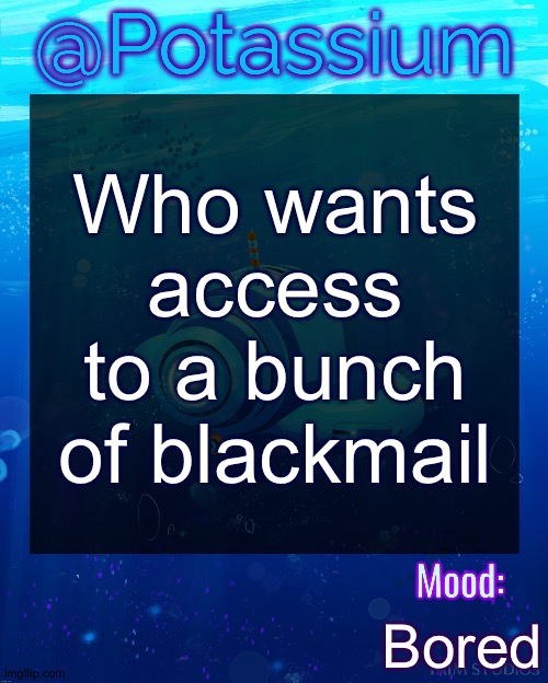 Potassium Subnautica Template | Who wants access to a bunch of blackmail; Bored | image tagged in potassium subnautica template | made w/ Imgflip meme maker