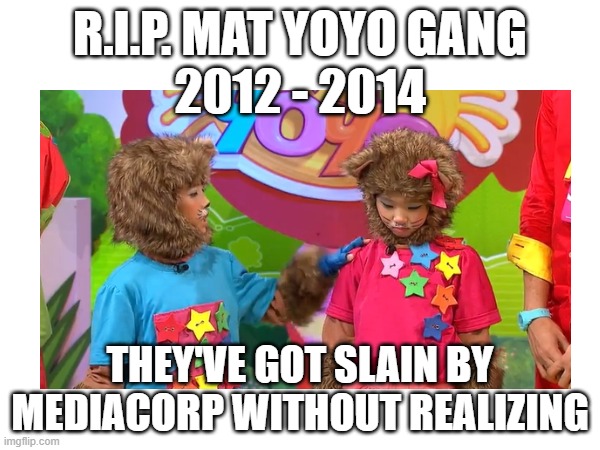 Yoyo & Yaya in heaven by MediaCorp's revenge | R.I.P. MAT YOYO GANG
2012 - 2014; THEY'VE GOT SLAIN BY MEDIACORP WITHOUT REALIZING | made w/ Imgflip meme maker