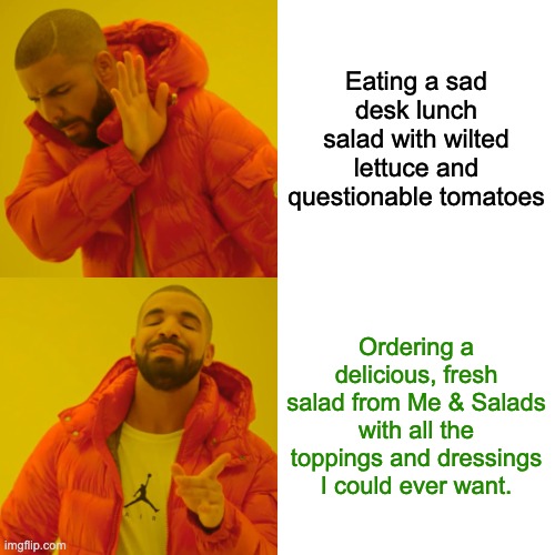 Drake Hotline Bling | Eating a sad desk lunch salad with wilted lettuce and questionable tomatoes; Ordering a delicious, fresh salad from Me & Salads with all the toppings and dressings I could ever want. | image tagged in memes,drake hotline bling | made w/ Imgflip meme maker