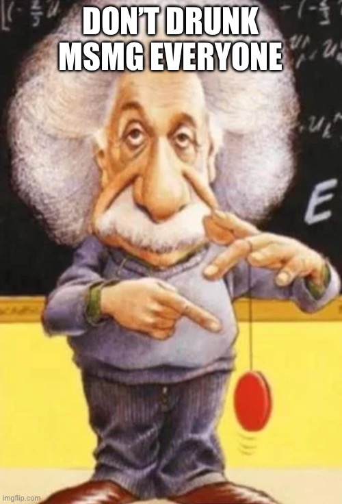 I wasn’t drunk, it just sounds like a bad idea. | DON’T DRUNK MSMG EVERYONE | made w/ Imgflip meme maker