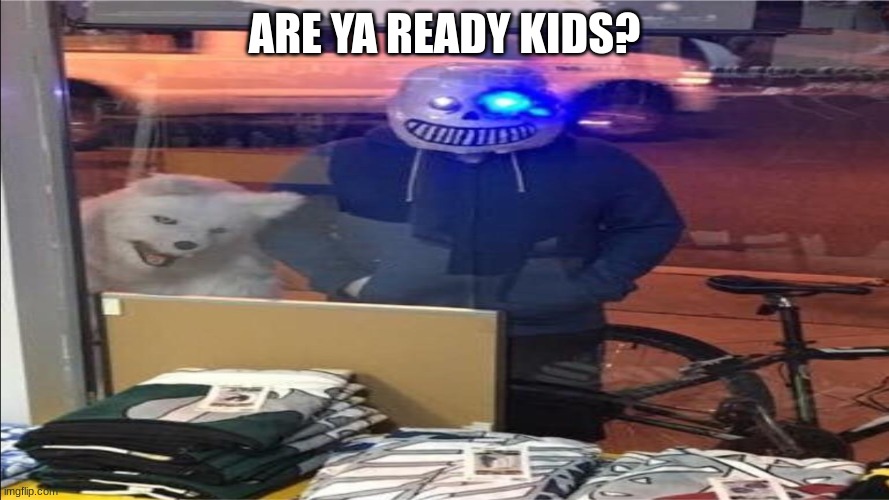 ARE YA READY KIDS? | image tagged in undertale,sans undertale,you're gonna have a bad time | made w/ Imgflip meme maker