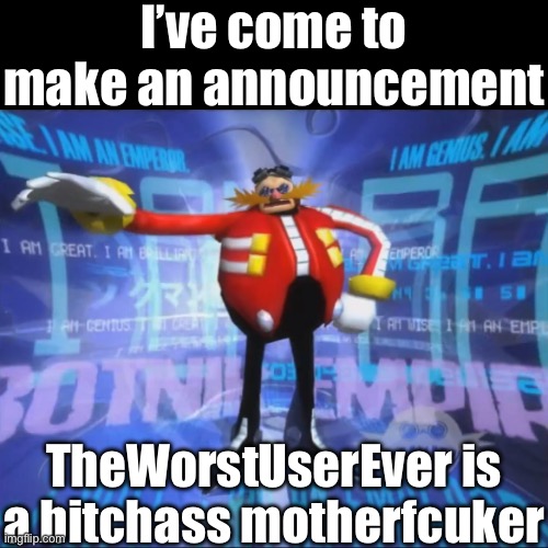 Honestly, I think that’s literally the worst I’ve behaved on imgflip, period. | I’ve come to make an announcement; TheWorstUserEver is a bitchass motherfcuker | image tagged in eggman's announcement | made w/ Imgflip meme maker