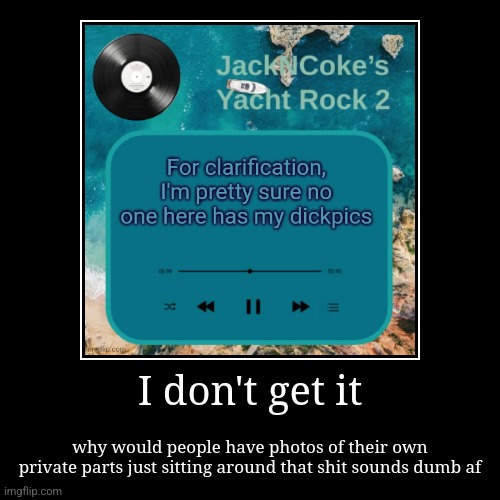 genuine confusion | I don't get it | why would people have photos of their own private parts just sitting around that shit sounds dumb af | made w/ Imgflip demotivational maker