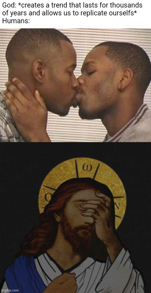 "But why, why would you do that?" | God: *creates a trend that lasts for thousands 
of years and allows us to replicate ourselfs*
Humans: | image tagged in 2 gay black mens kissing,jesus facepalm | made w/ Imgflip meme maker