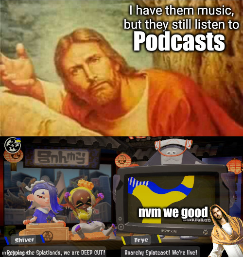 best podcast AND artists | I have them music, but they still listen to; Podcasts; nvm we good | image tagged in confused jesus,splatoon,splatoon 3,deep cut,gaming,jesus | made w/ Imgflip meme maker