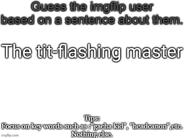 Guess the imgflip user based on a sentence about them | The tit-flashing master | image tagged in guess the imgflip user based on a sentence about them,memes,msmg,guess | made w/ Imgflip meme maker