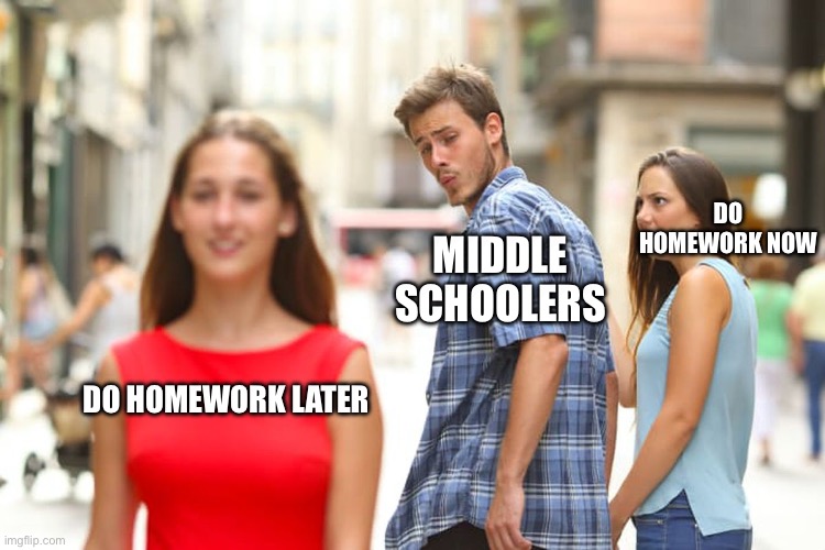 Ehehehehe | DO HOMEWORK NOW; MIDDLE SCHOOLERS; DO HOMEWORK LATER | image tagged in memes,distracted boyfriend,lols | made w/ Imgflip meme maker