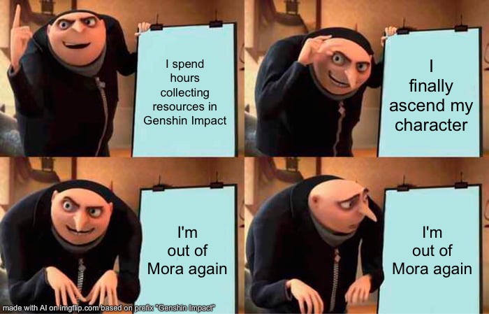 Gru's Plan | I spend hours collecting resources in Genshin Impact; I finally ascend my character; I'm out of Mora again; I'm out of Mora again | image tagged in memes,gru's plan | made w/ Imgflip meme maker