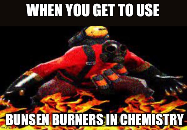 *evil laughter* | WHEN YOU GET TO USE; BUNSEN BURNERS IN CHEMISTRY | image tagged in evil laughter | made w/ Imgflip meme maker