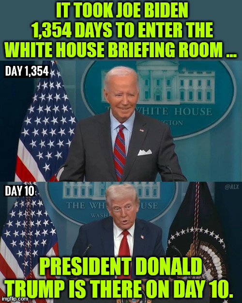 IT TOOK JOE BIDEN 1,354 DAYS TO ENTER THE WHITE HOUSE BRIEFING ROOM … PRESIDENT DONALD TRUMP IS THERE ON DAY 10. | made w/ Imgflip meme maker