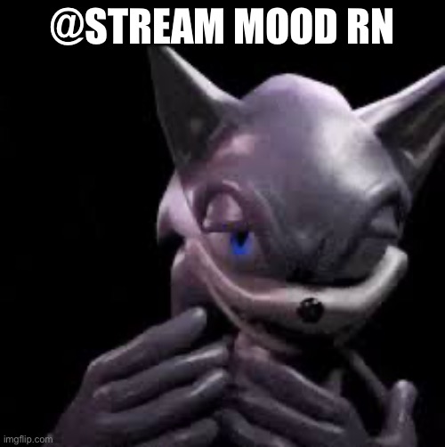 Sonic freaky | @STREAM MOOD RN | image tagged in sonic freaky | made w/ Imgflip meme maker