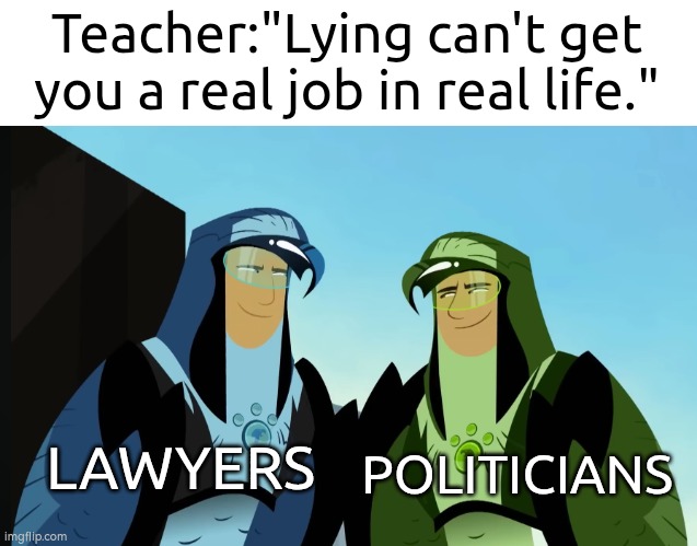 I guess lying is important. | Teacher:"Lying can't get you a real job in real life."; LAWYERS; POLITICIANS | image tagged in memes,funny,lying | made w/ Imgflip meme maker