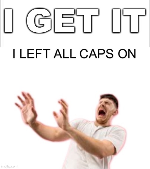 I GET IT | image tagged in white background,i left all caps on | made w/ Imgflip meme maker