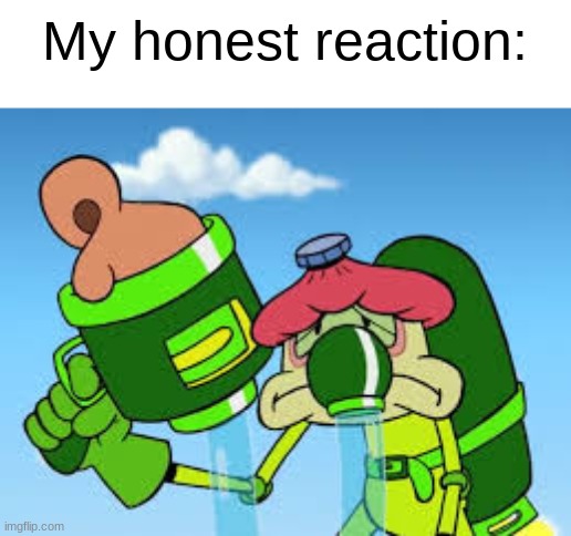 My honest reaction: | made w/ Imgflip meme maker