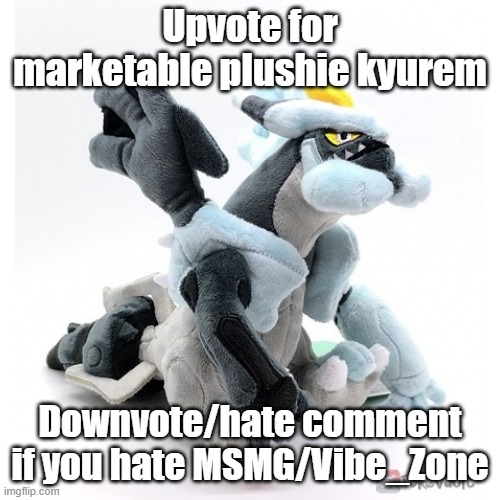 Black Kyurem as a marketable plushie | Upvote for marketable plushie kyurem; Downvote/hate comment if you hate MSMG/Vibe_Zone | image tagged in black kyurem as a marketable plushie | made w/ Imgflip meme maker