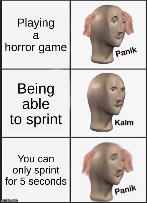 MAKE SPRINT LONGER!!! | Playing a horror game; Being able to sprint; You can only sprint for 5 seconds | image tagged in memes,panik kalm panik | made w/ Imgflip meme maker