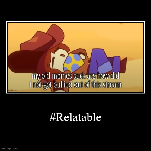 #Relatable | | made w/ Imgflip demotivational maker