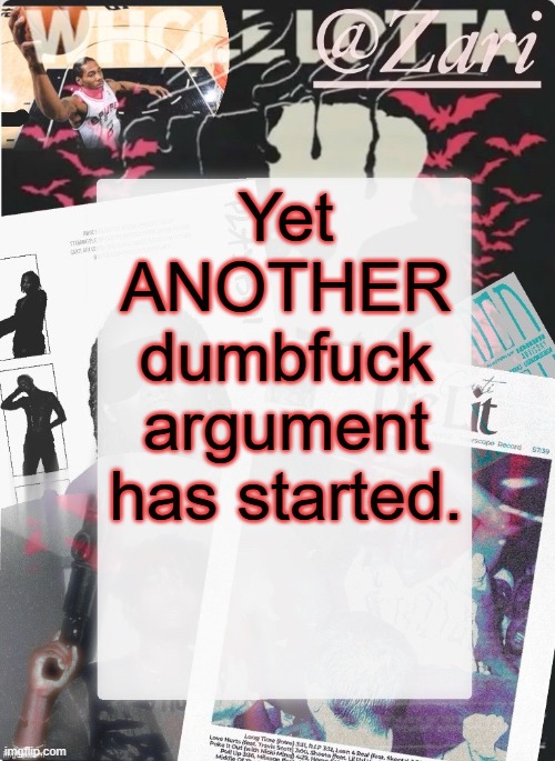 zari.'s 10th announcement template (ty cinna) | Yet ANOTHER dumbfuck argument has started. | image tagged in zari 's 10th announcement template ty cinna | made w/ Imgflip meme maker