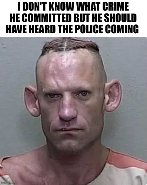 I Don't Know What Crime He Committed But He Should Have Heard The Police Coming | I DON'T KNOW WHAT CRIME HE COMMITTED BUT HE SHOULD HAVE HEARD THE POLICE COMING | image tagged in chris joines | made w/ Imgflip meme maker