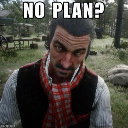 no plan? | image tagged in no plan | made w/ Imgflip meme maker